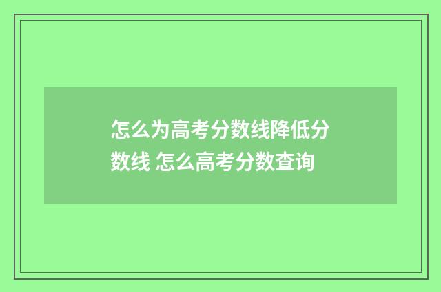 怎么为高考分数线降低分数线 怎么高考分数查询