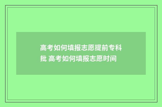 高考如何填报志愿提前专科批 高考如何填报志愿时间