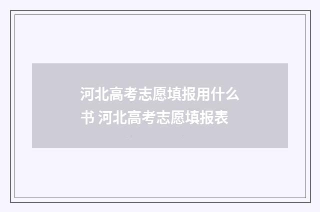 河北高考志愿填报用什么书 河北高考志愿填报表