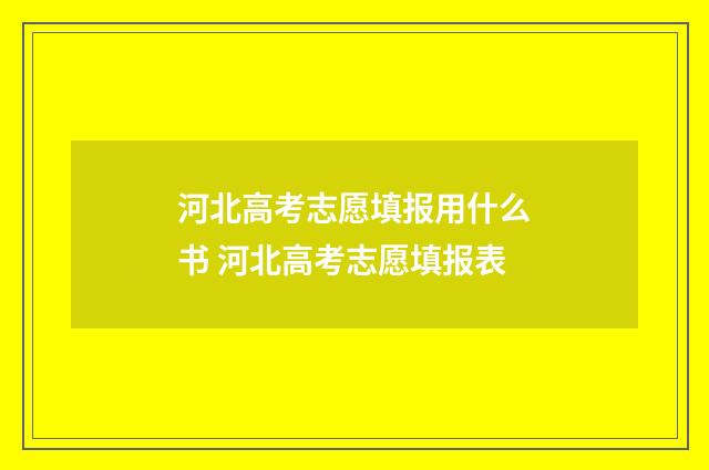河北高考志愿填报用什么书 河北高考志愿填报表