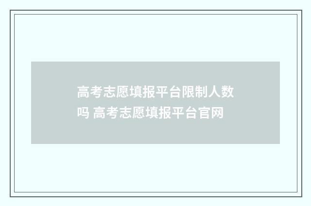 高考志愿填报平台限制人数吗 高考志愿填报平台官网