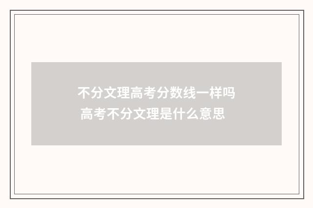 不分文理高考分数线一样吗 高考不分文理是什么意思
