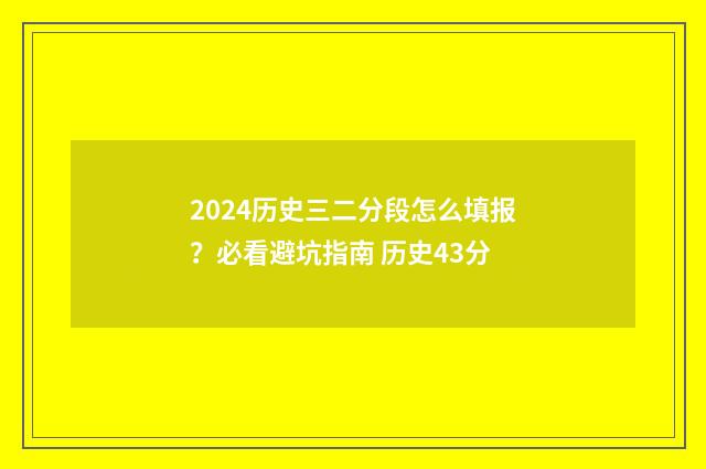 2024历史三二分段怎么填报?必看避坑指南 历史43分
