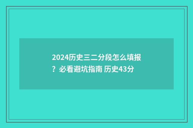 2024历史三二分段怎么填报？必看避坑指南 历史43分