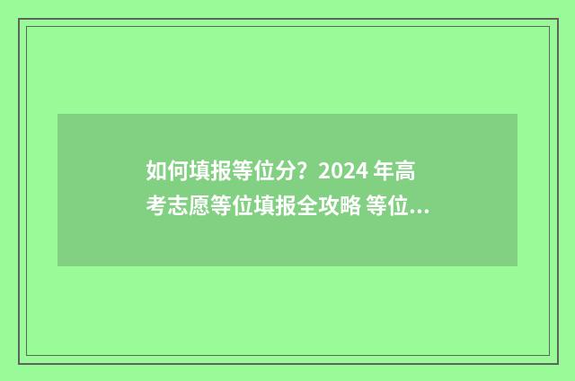 如何填报等位分？2024 年高考志愿等位填报全攻略 等位分如何用