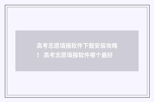 高考志愿填报软件下载安装攻略！ 高考志愿填报软件哪个最好