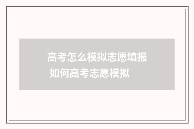 高考怎么模拟志愿填报 如何高考志愿模拟