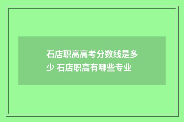 石店职高高考分数线是多少 石店职高有哪些专业