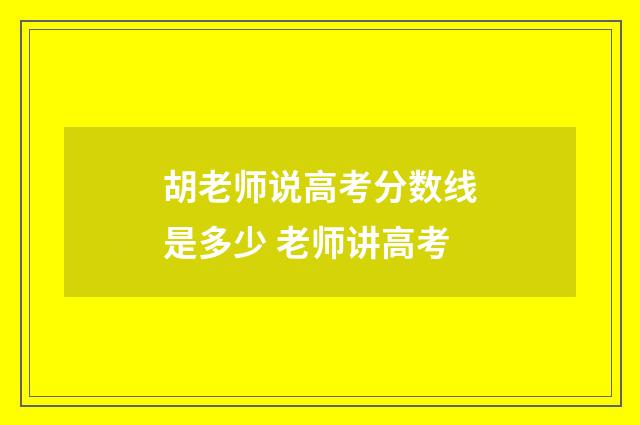胡老师说高考分数线是多少 老师讲高考