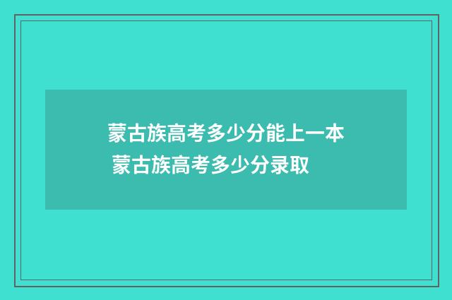 蒙古族高考多少分能上一本 蒙古族高考多少分录取