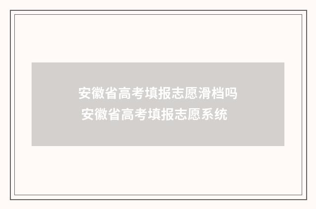 安徽省高考填报志愿滑档吗 安徽省高考填报志愿系统