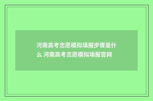 河南高考志愿模拟填报步骤是什么 河南高考志愿模拟填报官网
