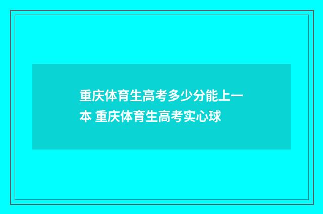 重庆体育生高考多少分能上一本 重庆体育生高考实心球