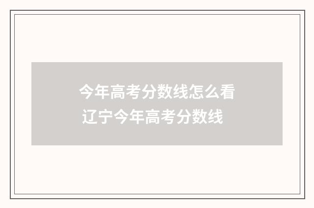 今年高考分数线怎么看 辽宁今年高考分数线