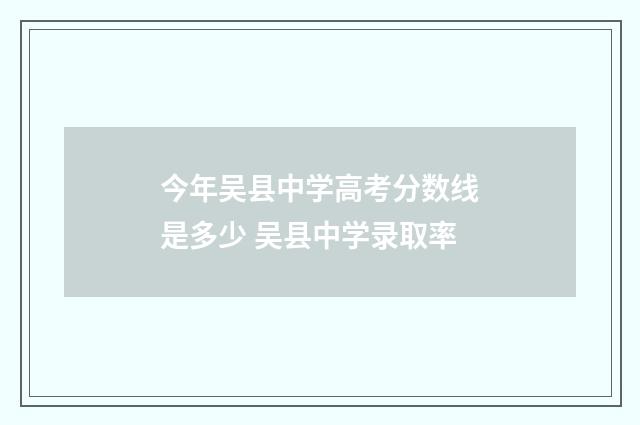 今年吴县中学高考分数线是多少 吴县中学录取率
