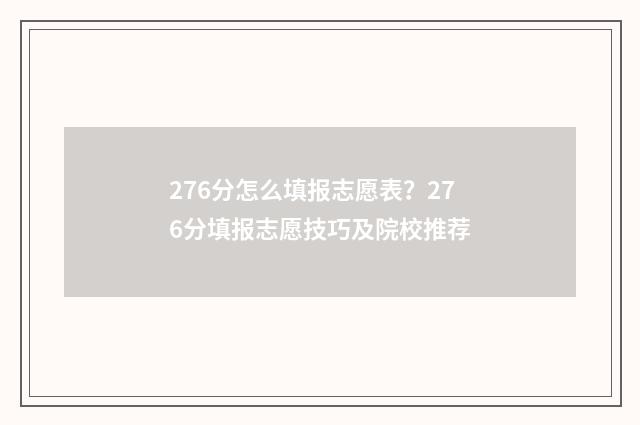 276分怎么填报志愿表？276分填报志愿技巧及院校推荐