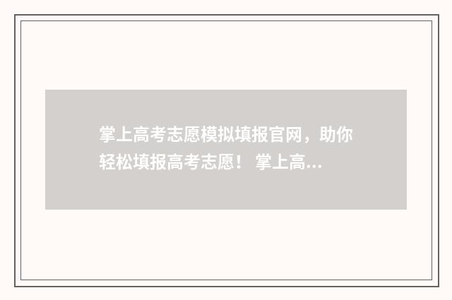 掌上高考志愿模拟填报官网，助你轻松填报高考志愿！ 掌上高考志愿服务