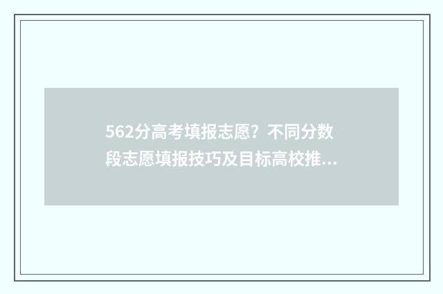 562分高考填报志愿？不同分数段志愿填报技巧及目标高校推荐 2021高考562分算高吗