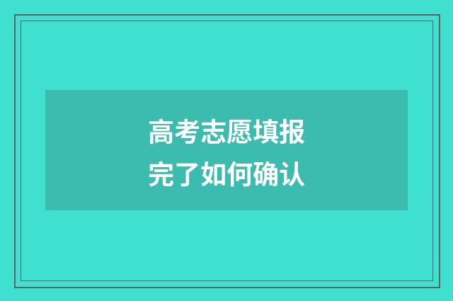 高考志愿填报完了如何确认