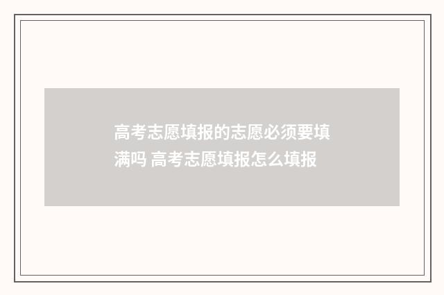 高考志愿填报的志愿必须要填满吗 高考志愿填报怎么填报