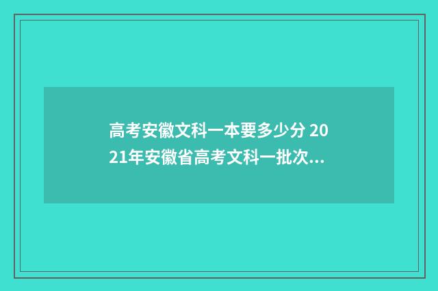 高考安徽文科一本要多少分 2021年安徽省高考文科一批次大概多少分