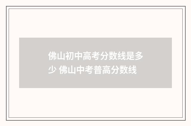 佛山初中高考分数线是多少 佛山中考普高分数线