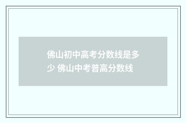 佛山初中高考分数线是多少 佛山中考普高分数线