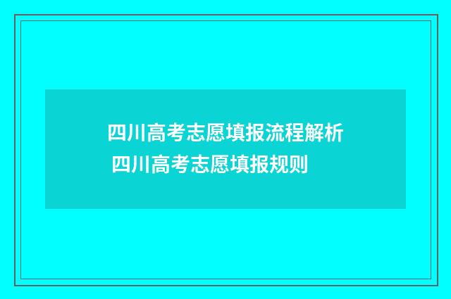 四川高考志愿填报流程解析 四川高考志愿填报规则