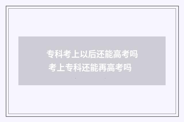 专科考上以后还能高考吗 考上专科还能再高考吗
