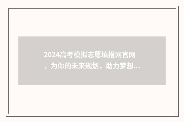 2024高考模拟志愿填报网官网，为你的未来规划，助力梦想实现！ 2024高考模拟志愿