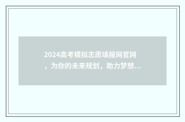 2024高考模拟志愿填报网官网，为你的未来规划，助力梦想实现！ 2024高考模拟志愿