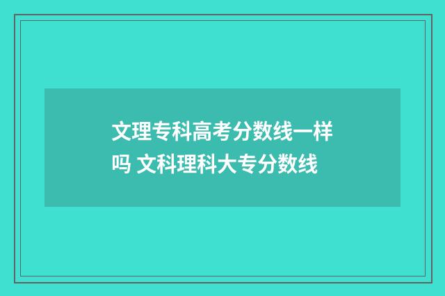 文理专科高考分数线一样吗 文科理科大专分数线