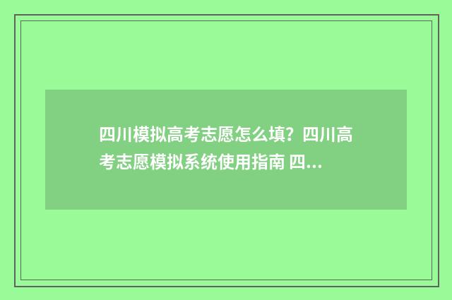 四川模拟高考志愿怎么填？四川高考志愿模拟系统使用指南 四川模拟高考志愿入口官网