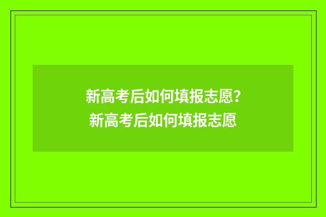 新高考后如何填报志愿？ 新高考后如何填报志愿