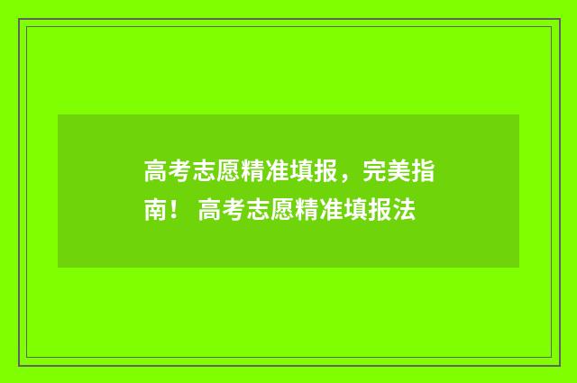 高考志愿精准填报,完美指南! 高考志愿精准填报法