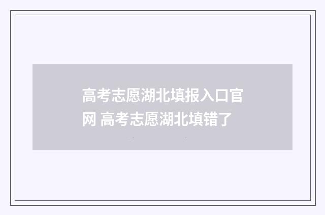 高考志愿湖北填报入口官网 高考志愿湖北填错了