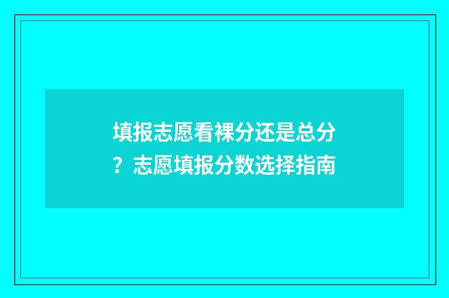 填报志愿看裸分还是总分？志愿填报分数选择指南