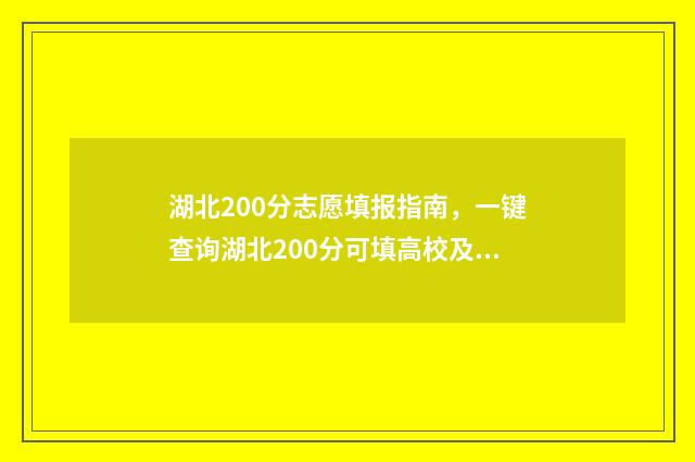 湖北200分志愿填报指南，一键查询湖北200分可填高校及专业 2021年湖北200分上什么大学