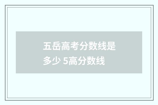 五岳高考分数线是多少 5高分数线