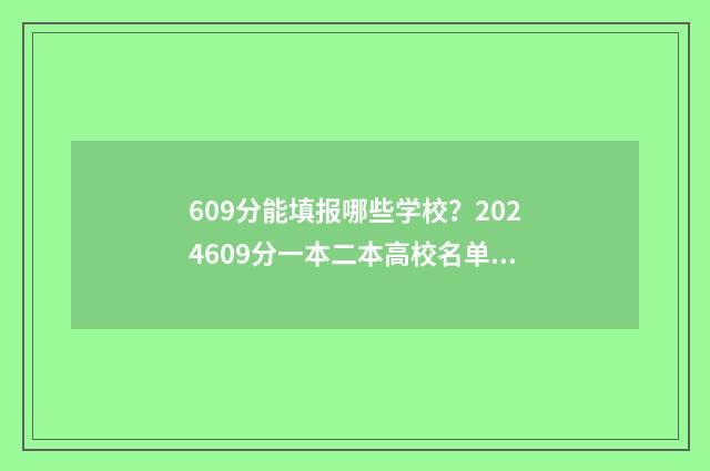 609分能填报哪些学校？2024609分一本二本高校名单 高考分数609能报哪些学校