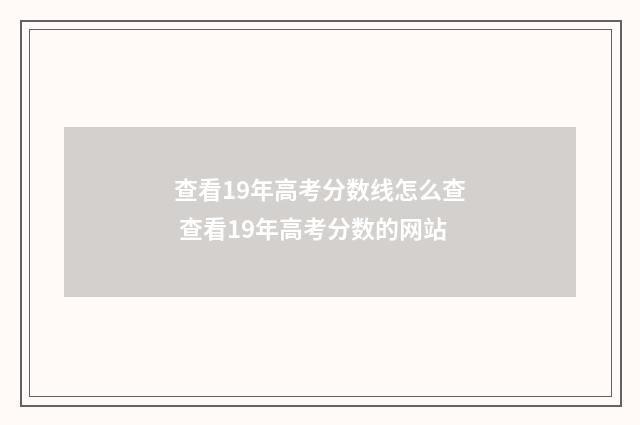 查看19年高考分数线怎么查 查看19年高考分数的网站