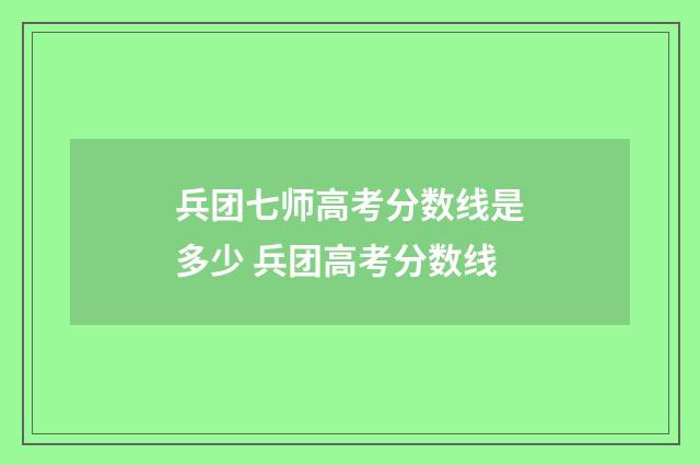 兵团七师高考分数线是多少 兵团高考分数线