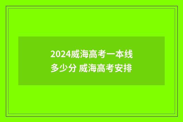2024威海高考一本线多少分 威海高考安排