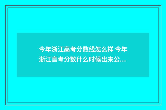 今年浙江高考分数线怎么样 今年浙江高考分数什么时候出来公布的