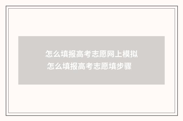 怎么填报高考志愿网上模拟 怎么填报高考志愿填步骤