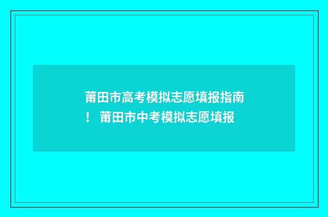 莆田市高考模拟志愿填报指南！ 莆田市中考模拟志愿填报