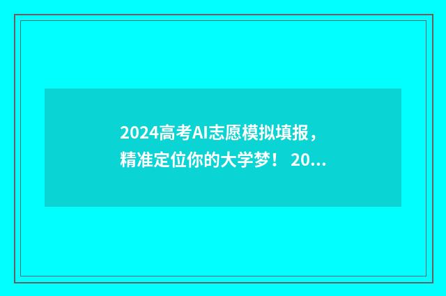 2024高考AI志愿模拟填报,精准定位你的大学梦! 2021年高考志愿模拟填报官网