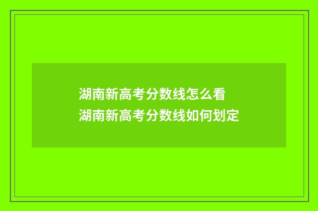湖南新高考分数线怎么看 湖南新高考分数线如何划定