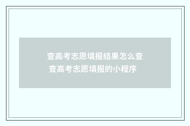 查高考志愿填报结果怎么查 查高考志愿填报的小程序