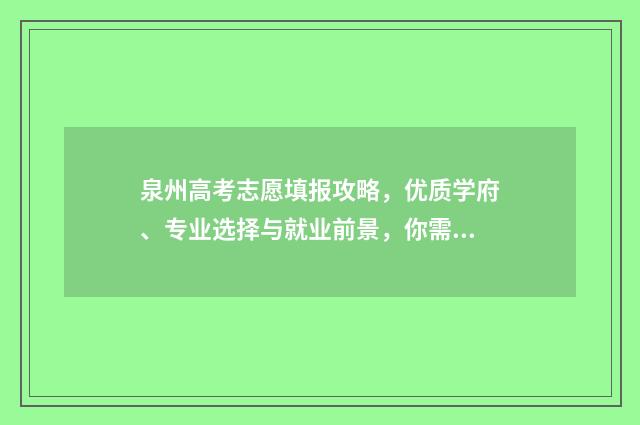 泉州高考志愿填报攻略，优质学府、专业选择与就业前景，你需要了解的关键信息！ 泉州高考志愿填报时间
